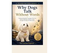 Why Dogs Talk Without Words: Understanding Body Language, Tails, Ears, Posture, Barking, and Eye Contact Through Curiosity and Observation: 2