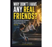 Why Don't I Have Any Real Friends?: How to Build Strong Friendships, Handle Social Challenges, and Find People Who Value You