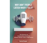 Why Don't People Listen When I Talk?: The Science of Commanding Attention Without Being Loud or Aggressive: 1
