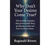 Why Don't Your Desires Come True?: The invisible mistakes that prevent faith from producing results and how to correct them