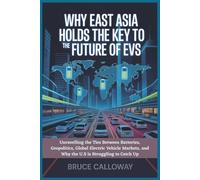 Why East Asia Holds the Key to the Future of EVs: Unravelling The Ties Between Batteries, Geopolitics, Global Electric Vehicle Markets, and Why The U.S Is Struggling to Catch Up