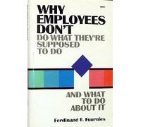 Why Employees Dont Do What Theyre Supposed to Do and What to Do About it