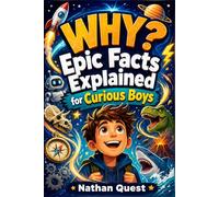WHY? Epic Facts Explained for Curious Boys: 100 Big Questions, Story-Style Answers, and Fun Challenges About Science, History, Animals, Space, and Inventions