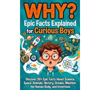 WHY? Epic Facts Explained for Curious Boys: 50 Big Questions About Science, Space, Animals, History, Oceans, Weather, the Human Body, and Inventions for Curious Kids Ages 8-12