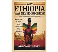 Why Ethiopia Was Never Colonized: One African Nation That Stood Alone: Resistance, War, and Survival in the Shadow of European Empire
