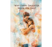 Why Every Daughter Needs Her Dad: A Heartfelt Gift Book from Father to Daughter about Love, Bonding and Words That Last a Lifetime