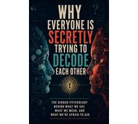 Why Everyone Is Secretly Trying to Decode Each Other: The Hidden Psychology Behind What We Say, What We Mean, and What We’re Afraid to Ask