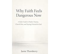 Why Faith Feels Dangerous Now: A Sober Guide to Doubt, Trauma, Church Hurt, and Staying Oriented to God