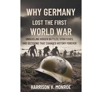 Why Germany Lost the First World War: Unraveling Hidden Battles, Strategies, and Decisions That Changed History Forever