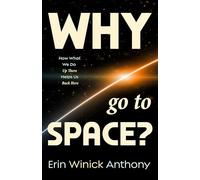 Why Go to Space?: How What We Do Up There Helps Us Back Here