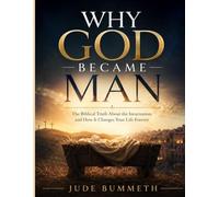 Why God Became Man: The Biblical Truth About the Incarnation, and How It Changes Your Life Forever