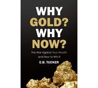 Why Gold? Why Now?: The War Against Your Wealth and How to Win It-Tucker, E.B.-C