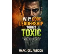 Why Good Leadership Turns Toxic: Power, Pressure, and the Cost No One Warns You About