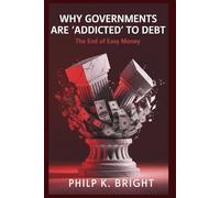 Why Governments Are 'Addicted' to Debt: End of Easy Money: Exploring the Global Crisis of Unchecked Spending and Its Implications for Our Future