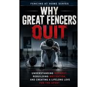 Why Great Fencers Quit: Understanding Burnout, Rebuilding Motivation, and Creating a Lifelong Love for the Sport: 47