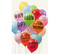 Why Grow Up?: Subversive Thoughts for an Infantile Age - Neiman Susan
