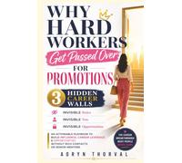 Why Hard Workers Get Passed Over for Promotions: The 3 Hidden Career Walls: An Actionable Playbook to Build Influence, Career Leverage & Opportunities Without Rich Contacts or Senior Mentors