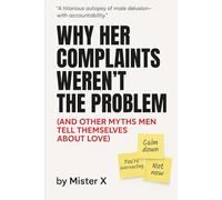 Why Her Complaints Weren't the Problem: (And Other Myths Men Tell Themselves about Love)
