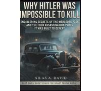 Why Hitler Was Impossible To Kill: Engineering Secrets of the Mercedes 770K and the Four Assassination Plots It Was Built to Defeat: (Deep Dives: Short Reads for Smart People BOOK 1)