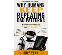 Why Humans Keep Repeating Bad Patterns: A Machine's Field Guide to Habits, Addiction, Avoidance, and Self-Sabotage: 10