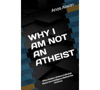 WHY I AM NOT AN ATHEIST: What Modern Science Indicates About the Intelligence Behind the Universe