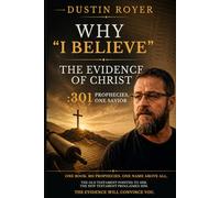 Why I Believe: The Evidence of Christ : 301 Prophecies, One Savior