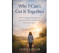 Why I Can’t Get It Together: Understanding Procrastination, Anxiety, and How to Build a Life That Feels Lighter