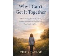 Why I Can’t Get It Together: Understanding Procrastination, Anxiety, and How to Build a Life That Feels Lighter