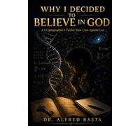 Why I Decided to Believe in God: A Cryptographer's Twelve-Year Case Against God, Three Graves, and the Evidence That Would Not Break