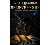 Why I Decided to Believe in God: A Cryptographer's Twelve-Year Case Against God, Three Graves, and the Evidence That Would Not Break