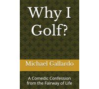 Why I Golf?: A Comedic Confession from the Fairway of Life