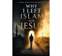 Why I Left Islam for Jesus: A Journey from fear to Freedom, From Religion to Relationship