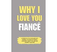 Why I Love You Fiancé: A Guided Fill-in-the-Blank Gift Journal to Share 60 Things I Love Most About You and Our Journey Together (Perfect Gift for ... Anniversary, and Special Occasions)