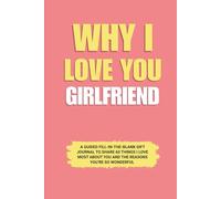 Why I Love You Girlfriend: A Guided Fill-in-the-Blank Gift Journal to Share 60 Things I Love Most About You and the Reasons You’re So Wonderful ... Valentine’s Day, and Special Occasions)