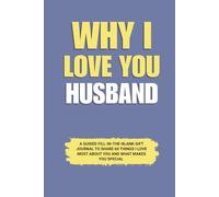 Why I Love You Husband: A Guided Fill-in-the-Blank Gift Journal to Share 60 Things I Love Most About You and What Makes You Special (Perfect Gift for ... Valentine’s Day, and Special Occasions)
