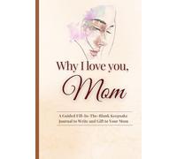 Why I love you, mom: A Guided fill-in-the blank keepsake journal to write and gift to your mom. A Guided Keepsake Book For Mother's Day Birthday And Christmas
