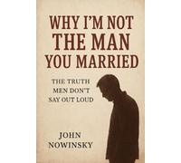 Why I’m Not the Man You Married: The Truth Men Don’t Say Out Loud