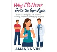 Why I'll Never Go to the Gym Again: A feel-good romcom about falling flat... and falling in love