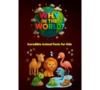 Why in the World: Incredible Animal Facts for Kids: Uncover Surprising Secrets of Animals Big and Small