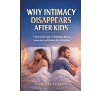 Why Intimacy Disappears After Kids: A Practical Guide to Rebuilding Desire, Connection, and Passion in Your Relationship After Parenthood