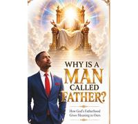 WHY IS A MAN CALLED FATHER?: How God’s Fatherhood Gives Meaning to Ours