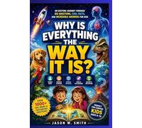 Why Is Everything the Way It Is?: An Exciting Journey Through Big Questions, Cool Facts, and Incredible Answers for Kids