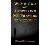 Why is God Not Answering my Prayers: When Request Go Unmet and Grace Become Sufficient