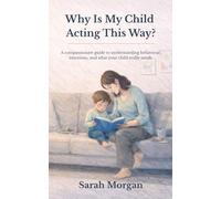 Why Is My Child Acting This Way?: A compassionate guide to understanding behaviour, emotions, and what your child really needs