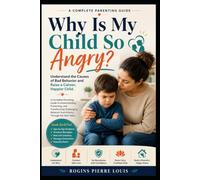 Why is my child so angry?: Understand the Causes of Bad Behavior and Raise a Calmer, Happier Child.