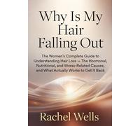 Why Is My Hair Falling Out: The Women's Complete Guide to Understanding Hair Loss - The Hormonal, Nutritional, and Stress-Related Causes, and What Actually Works to Get It Back