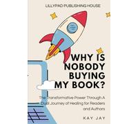Why Is Nobody Buying My Book?: The Transformative Power Through A Dual Journey of Healing for Readers and Authors