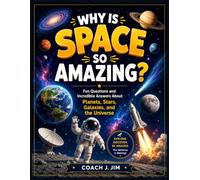 WHY IS SPACE SO AMAZING?: Fun Questions and Incredible Answers About Planets, Stars, Galaxies, and the Universe
