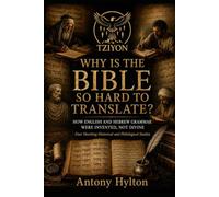 WHY IS THE BIBLE SO HARD TO TRANSLATE? HOW ENGLISH AND HEBREW GRAMMAR WERE INVENTED, NOT DIVINE: Four Shocking Historical and Philological Studies