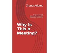 Why Is This a Meeting?: Mastering the TCAP Method to Save Time, Shift Culture, and Work Smarter